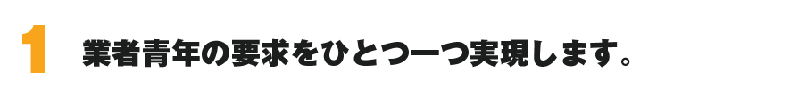 業者青年の要求をひとつ一つ実現します。